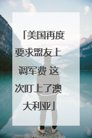 美国再度要求盟友上调军费 这次盯上了澳大利亚